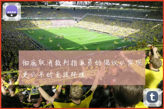 彻底取消裁判指派员的倡议以实现更公平的竞技环境
